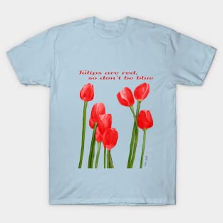 Tulips Are Red So Don't Be Blue by Cecile Grace Charles T-Shirt